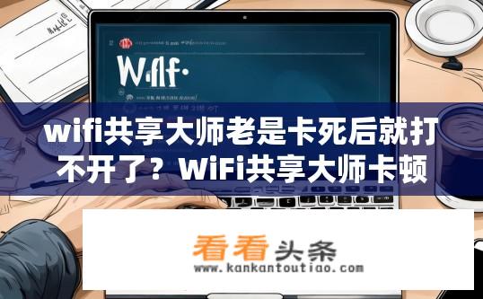 wifi共享大师老是卡死后就打不开了？WiFi共享大师卡顿后无法启动，如何解决？