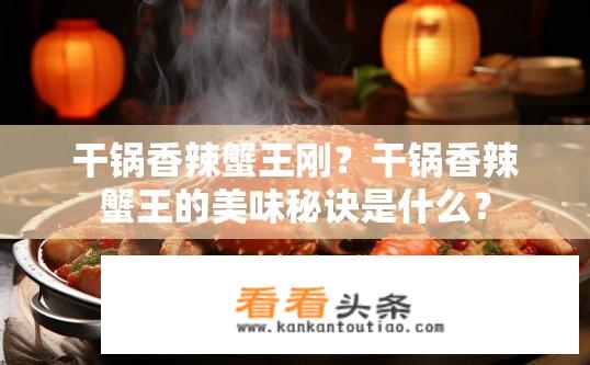干锅香辣蟹王刚？干锅香辣蟹王的美味秘诀是什么？