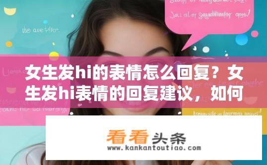 女生发hi的表情怎么回复？女生发hi表情的回复建议，如何回应女生的hi表情？
