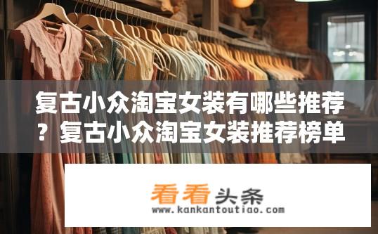 复古小众淘宝女装有哪些推荐？复古小众淘宝女装推荐榜单！