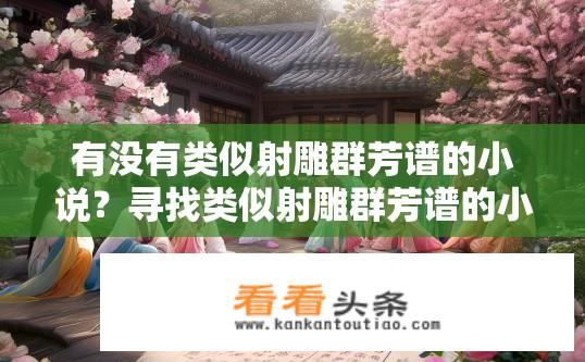 有没有类似射雕群芳谱的小说？寻找类似射雕群芳谱的小说推荐？
