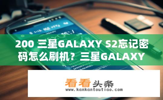 200 三星GALAXY S2忘记密码怎么刷机？三星GALAXY S2忘记密码如何刷机解决？