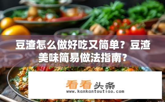 豆渣怎么做好吃又简单？豆渣美味简易做法指南？