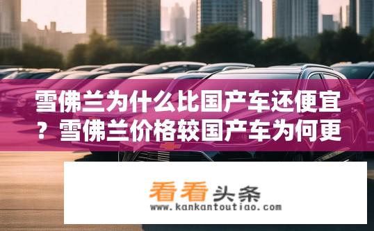 雪佛兰为什么比国产车还便宜？雪佛兰价格较国产车为何更优惠？
