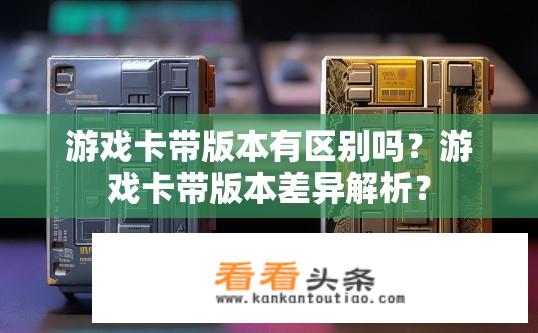 游戏卡带版本有区别吗？游戏卡带版本差异解析？