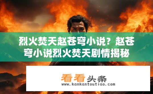 烈火焚天赵苍穹小说？赵苍穹小说烈火焚天剧情揭秘