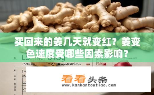 买回来的姜几天就变红？姜变色速度受哪些因素影响？