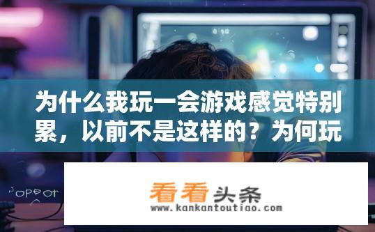 为什么我玩一会游戏感觉特别累，以前不是这样的？为何玩游戏后容易感到疲劳？原因何在？