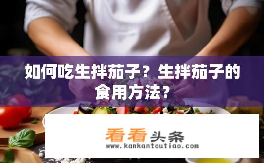 如何吃生拌茄子？生拌茄子的食用方法？