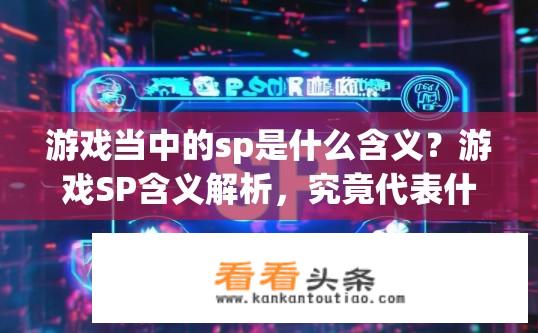 游戏当中的sp是什么含义？游戏SP含义解析，究竟代表什么？
