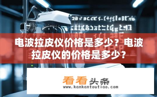 电波拉皮仪价格是多少？电波拉皮仪的价格是多少？