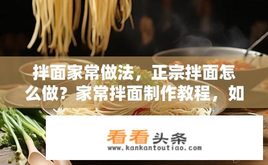 拌面家常做法，正宗拌面怎么做？家常拌面制作教程，如何做出正宗的拌面？