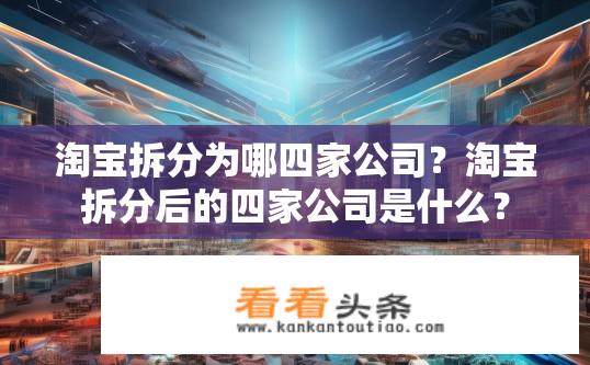 淘宝拆分为哪四家公司？淘宝拆分后的四家公司是什么？