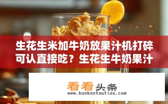 生花生米加牛奶放果汁机打碎可认直接吃？生花生牛奶果汁机打碎能直接食用吗？