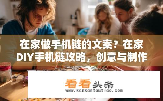 在家做手机链的文案？在家DIY手机链攻略，创意与制作技巧？