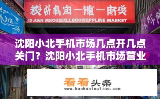 沈阳小北手机市场几点开几点关门？沈阳小北手机市场营业时间？