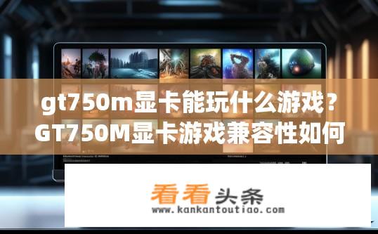 gt750m显卡能玩什么游戏？GT750M显卡游戏兼容性如何？