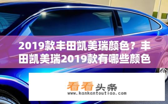 2019款丰田凯美瑞颜色？丰田凯美瑞2019款有哪些颜色选择？