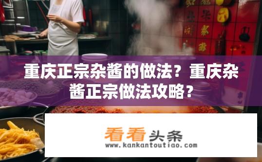 重庆正宗杂酱的做法？重庆杂酱正宗做法攻略？