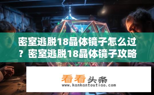密室逃脱18晶体镜子怎么过？密室逃脱18晶体镜子攻略，如何成功破解？