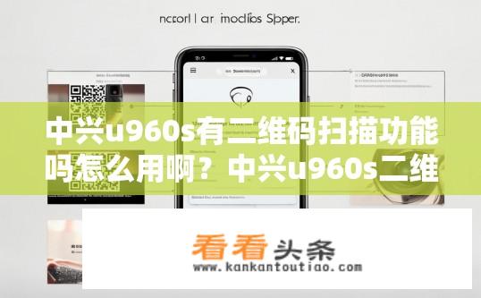 中兴u960s有二维码扫描功能吗怎么用啊？中兴u960s二维码扫描功能使用指南，如何操作？