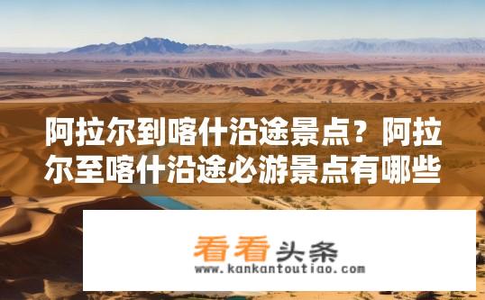 阿拉尔到喀什沿途景点？阿拉尔至喀什沿途必游景点有哪些？