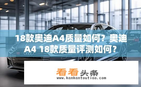 18款奥迪A4质量如何？奥迪A4 18款质量评测如何？