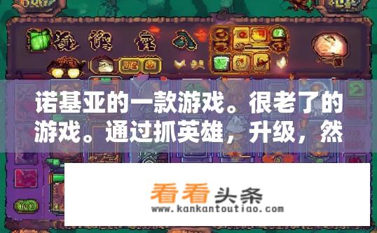 诺基亚的一款游戏。很老了的游戏。通过抓英雄，升级，然后封印。里面有张飞、孙悟空二郎神等，什么游戏？诺基亚经典游戏，英雄升级与封印，含三国神将，是何游戏？