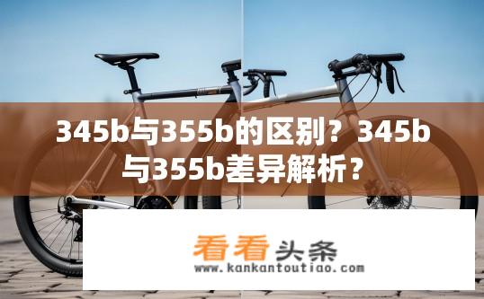 345b与355b的区别？345b与355b差异解析？