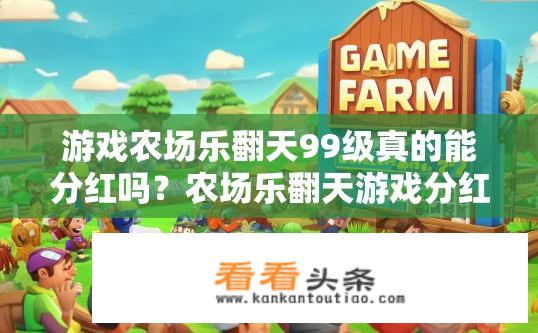 游戏农场乐翻天99级真的能分红吗？农场乐翻天游戏分红真实性揭秘，99级真的能分红吗？