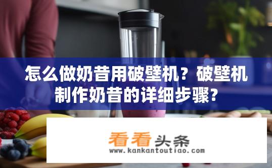 怎么做奶昔用破壁机？破壁机制作奶昔的详细步骤？