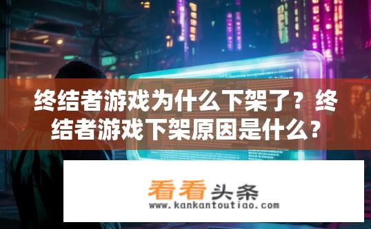 终结者游戏为什么下架了？终结者游戏下架原因是什么？