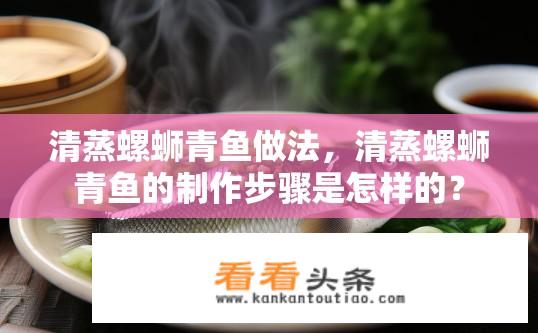 清蒸螺蛳青鱼做法，清蒸螺蛳青鱼的制作步骤是怎样的？