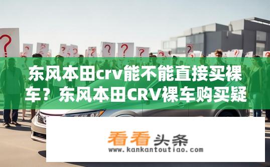 东风本田crv能不能直接买裸车？东风本田CRV裸车购买疑问？