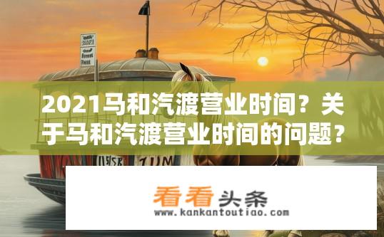 2021马和汽渡营业时间？关于马和汽渡营业时间的问题？