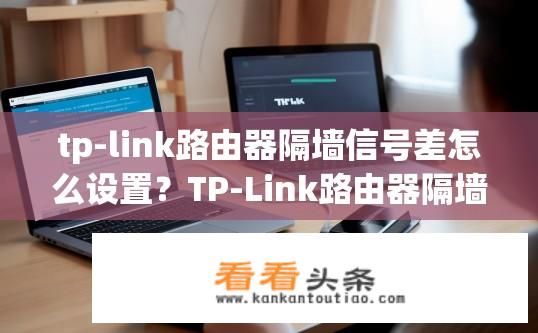 tp-link路由器隔墙信号差怎么设置？TP-Link路由器隔墙信号优化设置方法？