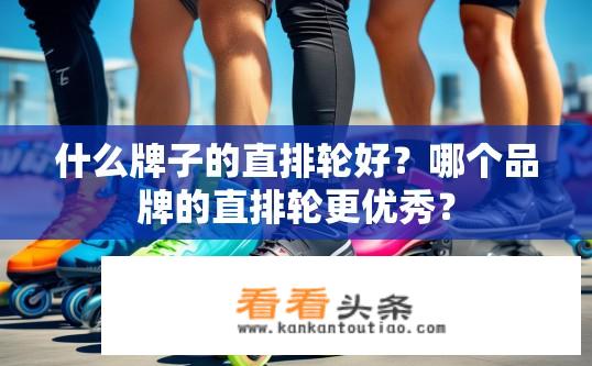 什么牌子的直排轮好？哪个品牌的直排轮更优秀？