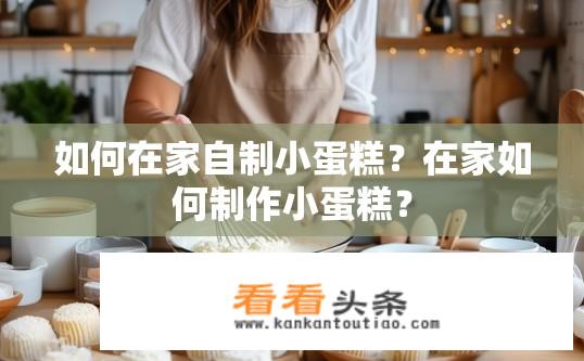如何在家自制小蛋糕？在家如何制作小蛋糕？