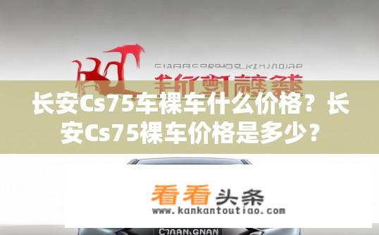 长安Cs75车裸车什么价格？长安Cs75裸车价格是多少？