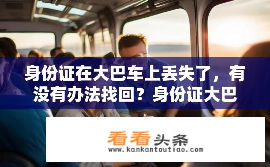 身份证在大巴车上丢失了，有没有办法找回？身份证大巴遗失找回方法有哪些？