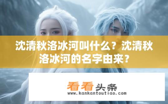 沈清秋洛冰河叫什么？沈清秋洛冰河的名字由来？
