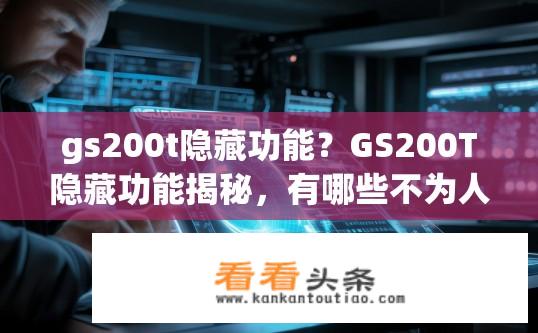 gs200t隐藏功能？GS200T隐藏功能揭秘，有哪些不为人知的特性？
