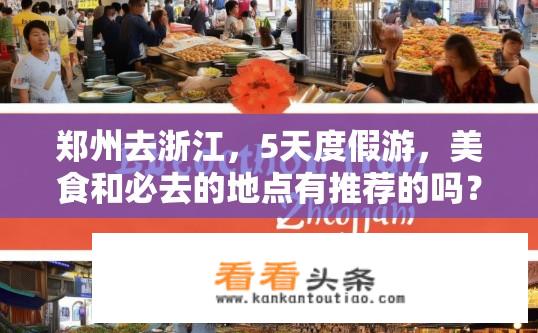 郑州去浙江，5天度假游，美食和必去的地点有推荐的吗？郑州至浙江度假攻略，五天美食游，有哪些必游之地？
