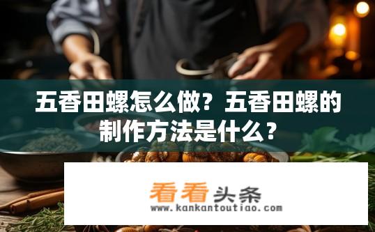 五香田螺怎么做？五香田螺的制作方法是什么？