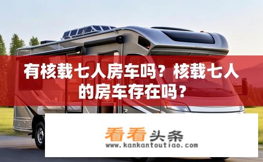 有核载七人房车吗？核载七人的房车存在吗？