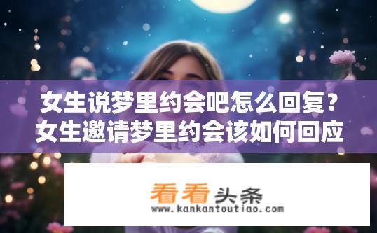 女生说梦里约会吧怎么回复？女生邀请梦里约会该如何回应？