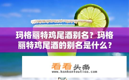 玛格丽特鸡尾酒别名？玛格丽特鸡尾酒的别名是什么？