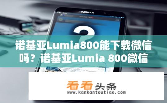 诺基亚Lumia800能下载微信吗？诺基亚Lumia 800微信下载问题？