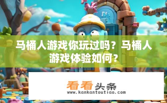 马桶人游戏你玩过吗？马桶人游戏体验如何？