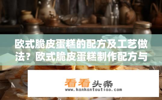 欧式脆皮蛋糕的配方及工艺做法？欧式脆皮蛋糕制作配方与工艺详解？